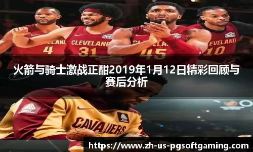 火箭与骑士激战正酣2019年1月12日精彩回顾与赛后分析