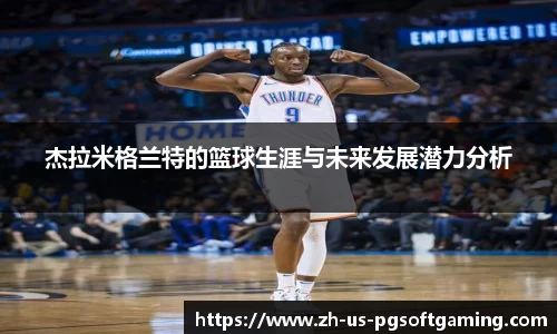 杰拉米格兰特的篮球生涯与未来发展潜力分析