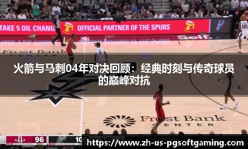 火箭与马刺04年对决回顾：经典时刻与传奇球员的巅峰对抗