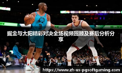 掘金与太阳精彩对决全场视频回顾及赛后分析分享