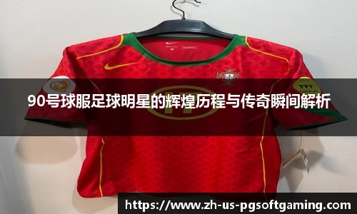 90号球服足球明星的辉煌历程与传奇瞬间解析