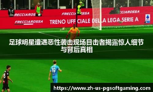 足球明星遭遇恶性袭击现场目击者揭露惊人细节与背后真相
